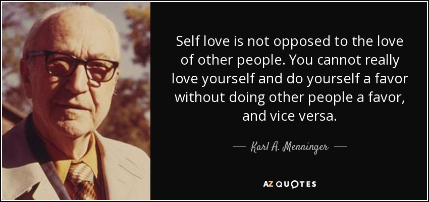 Self love is not opposed to the love of other people. You cannot really love yourself and do yourself a favor without doing other people a favor, and vice versa. - Karl A. Menninger
