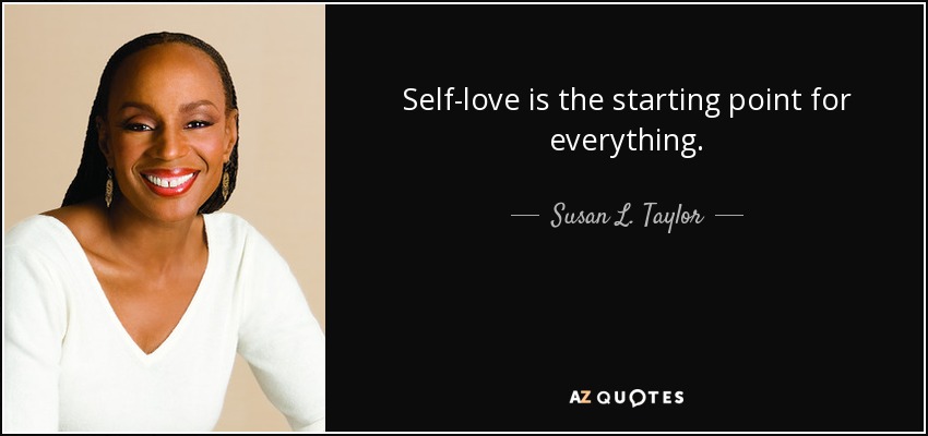 Self-love is the starting point for everything. - Susan L. Taylor