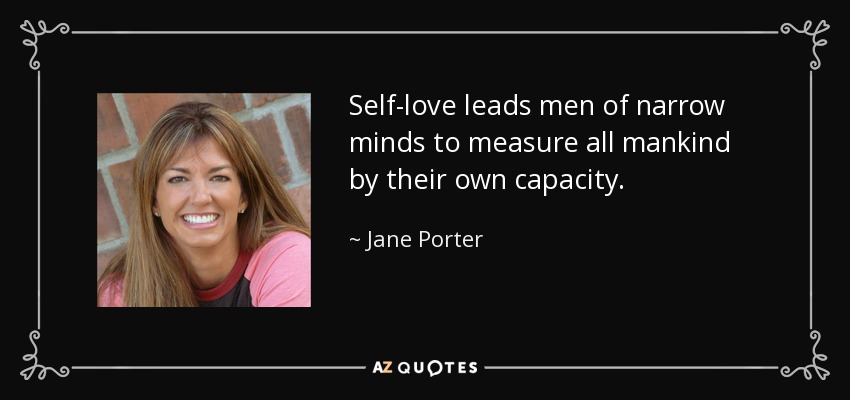 Self-love leads men of narrow minds to measure all mankind by their own capacity. - Jane Porter