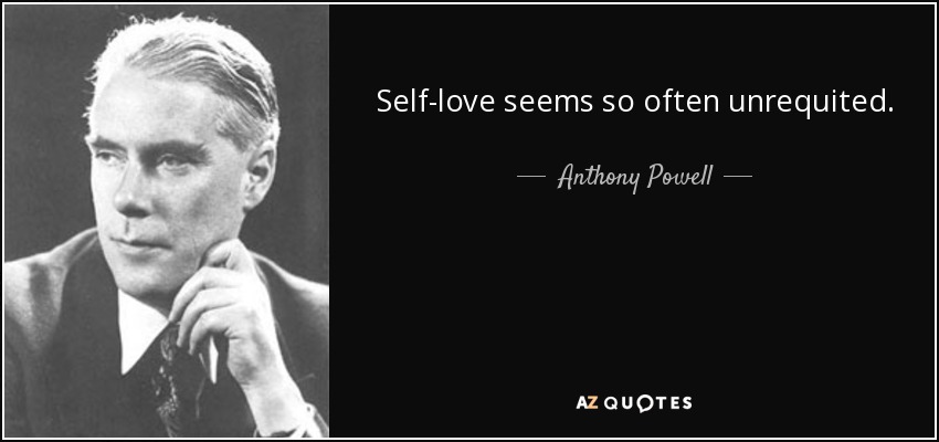 Self-love seems so often unrequited. - Anthony Powell