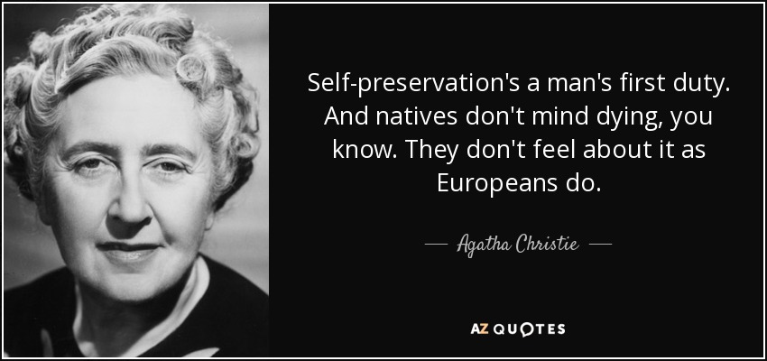 Self-preservation's a man's first duty. And natives don't mind dying, you know. They don't feel about it as Europeans do. - Agatha Christie
