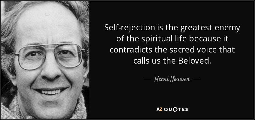 Self-rejection is the greatest enemy of the spiritual life because it contradicts the sacred voice that calls us the Beloved. - Henri Nouwen