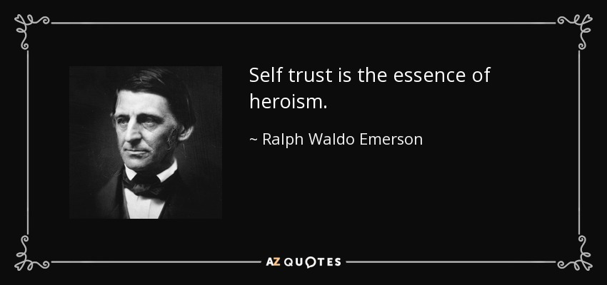 Self trust is the essence of heroism. - Ralph Waldo Emerson