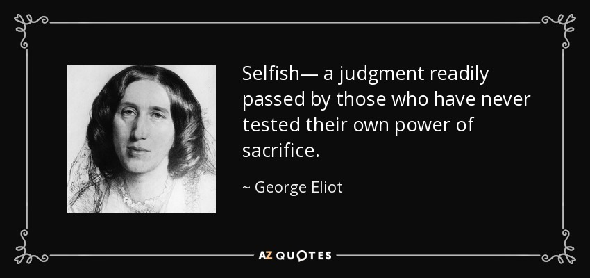 Selfish— a judgment readily passed by those who have never tested their own power of sacrifice. - George Eliot