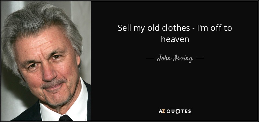 Sell my old clothes - I'm off to heaven - John Irving