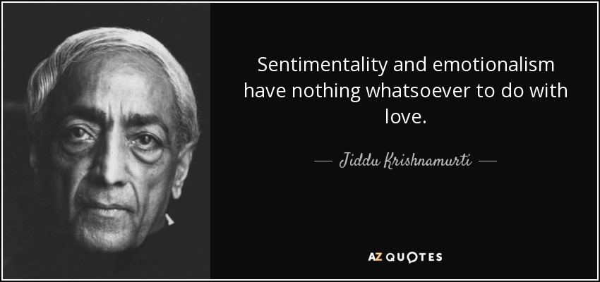 Sentimentality and emotionalism have nothing whatsoever to do with love. - Jiddu Krishnamurti