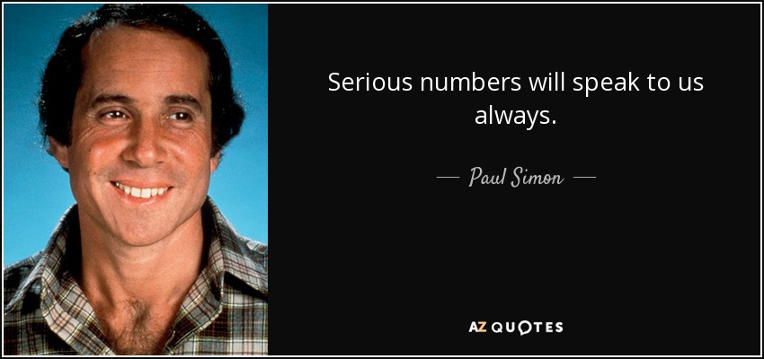 Serious numbers will speak to us always. - Paul Simon