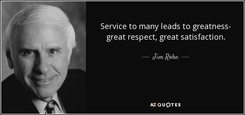 Service to many leads to greatness- great respect, great satisfaction. - Jim Rohn