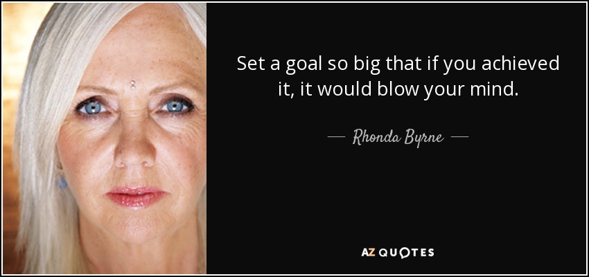 Set a goal so big that if you achieved it, it would blow your mind. - Rhonda Byrne