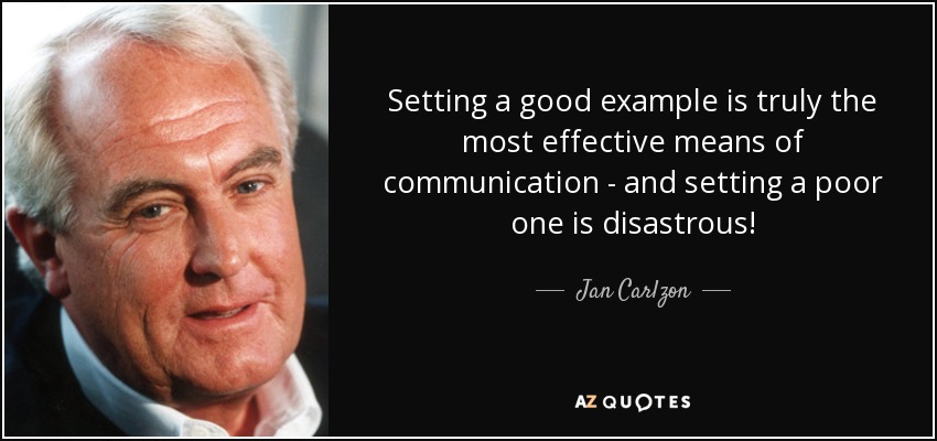 Setting a good example is truly the most effective means of communication - and setting a poor one is disastrous! - Jan Carlzon