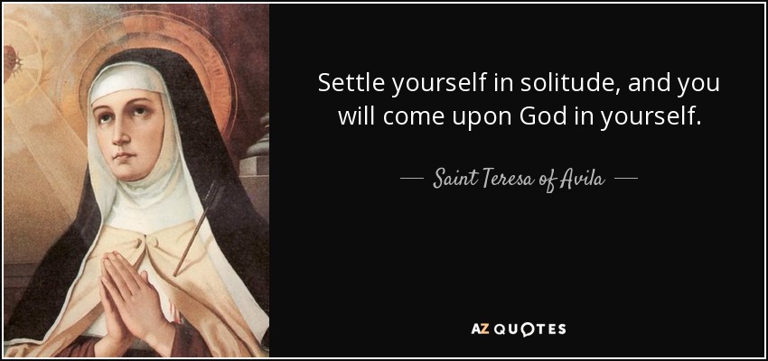 Teresa Of Avila Quote Settle Yourself In Solitude And You Will Come 