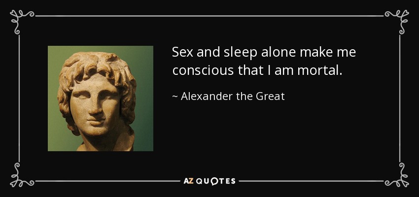 Alexander The Great Quote Sex And Sleep Alone Make Me Conscious That I