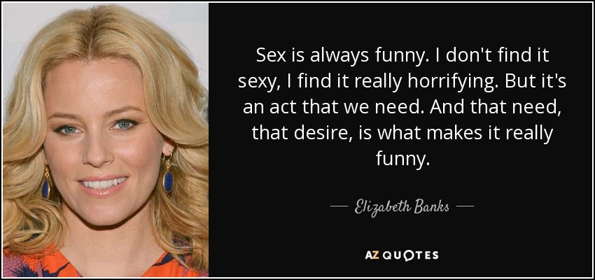 Elizabeth Banks Quote Sex Is Always Funny I Dont Find It Sexy I 5429