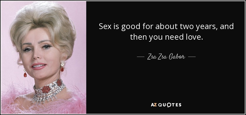 Zsa Zsa Gabor Quote Sex Is Good For About Two Years And Then You