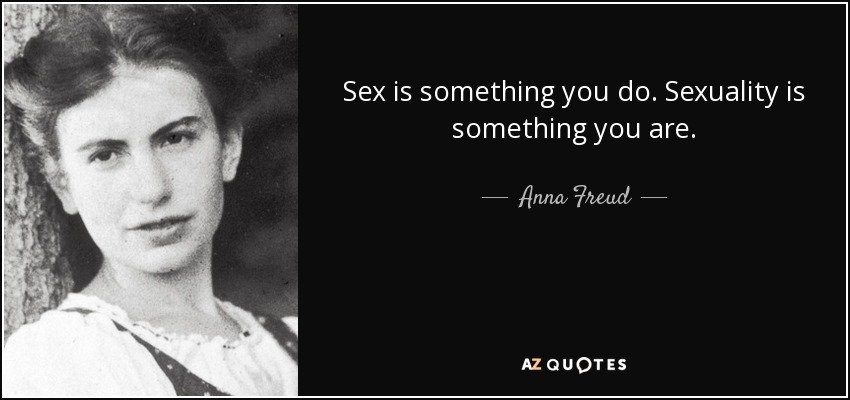 Sex is something you do. Sexuality is something you are. - Anna Freud