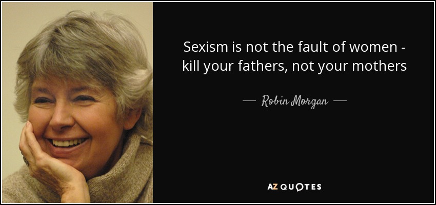 Sexism is not the fault of women - kill your fathers, not your mothers - Robin Morgan