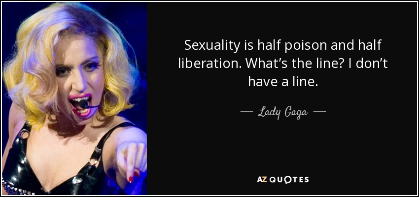 Sexuality is half poison and half liberation. What’s the line? I don’t have a line. - Lady Gaga