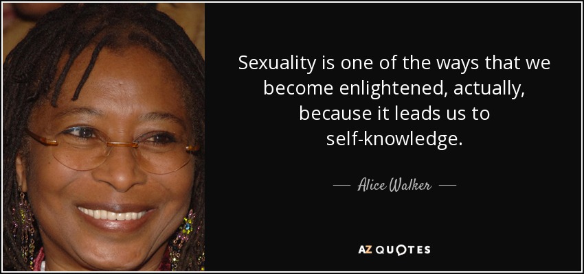 Sexuality is one of the ways that we become enlightened, actually, because it leads us to self-knowledge. - Alice Walker