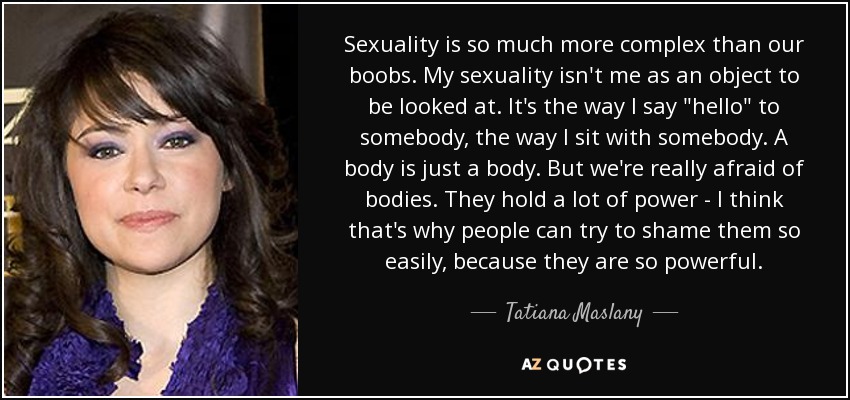 Sexuality is so much more complex than our boobs. My sexuality isn't me as an object to be looked at. It's the way I say 