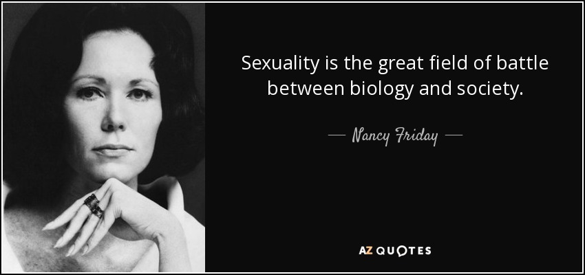 Sexuality is the great field of battle between biology and society. - Nancy Friday