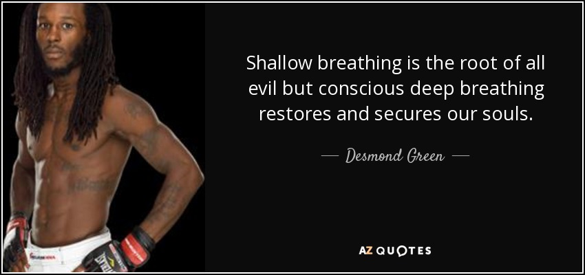Shallow breathing is the root of all evil but conscious deep breathing restores and secures our souls. - Desmond Green