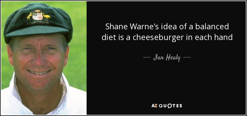 Shane Warne's idea of a balanced diet is a cheeseburger in each hand - Ian Healy