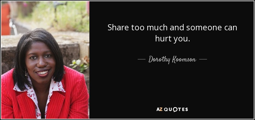 Share too much and someone can hurt you. - Dorothy Koomson