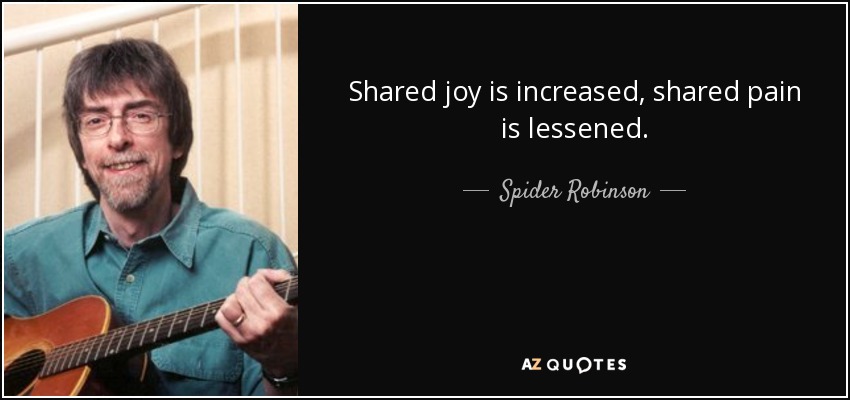 Shared joy is increased, shared pain is lessened. - Spider Robinson