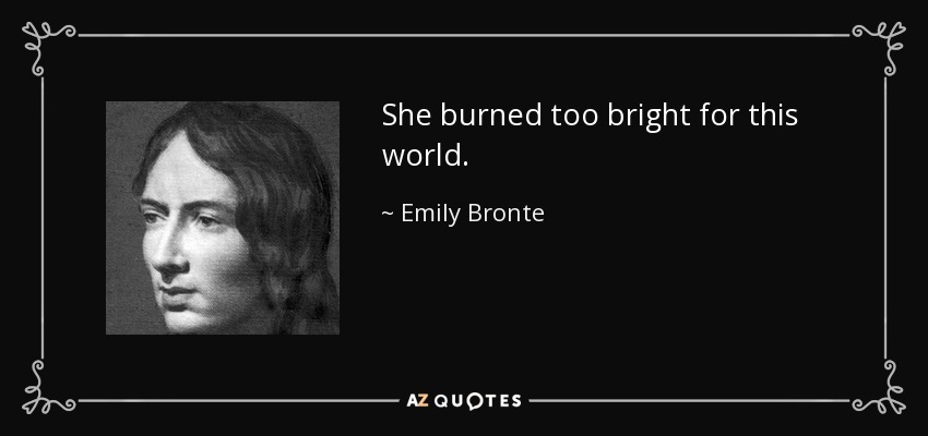 She burned too bright for this world. - Emily Bronte