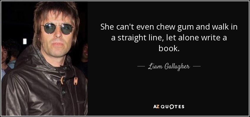 She can't even chew gum and walk in a straight line, let alone write a book. - Liam Gallagher