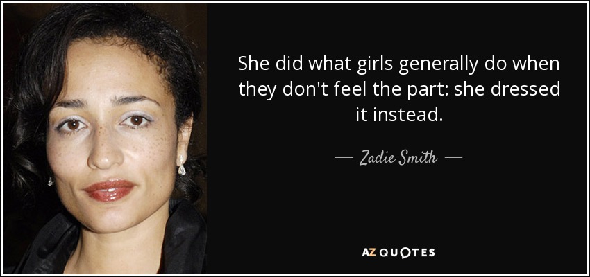 She did what girls generally do when they don't feel the part: she dressed it instead. - Zadie Smith