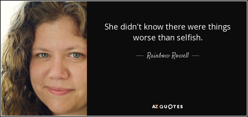 She didn't know there were things worse than selfish. - Rainbow Rowell