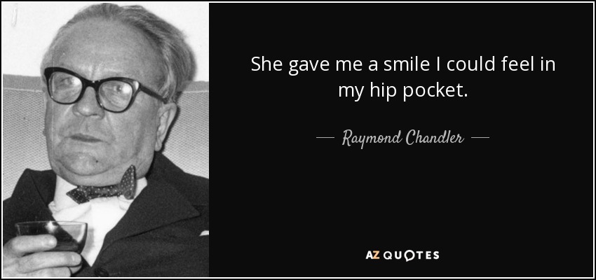 She gave me a smile I could feel in my hip pocket. - Raymond Chandler