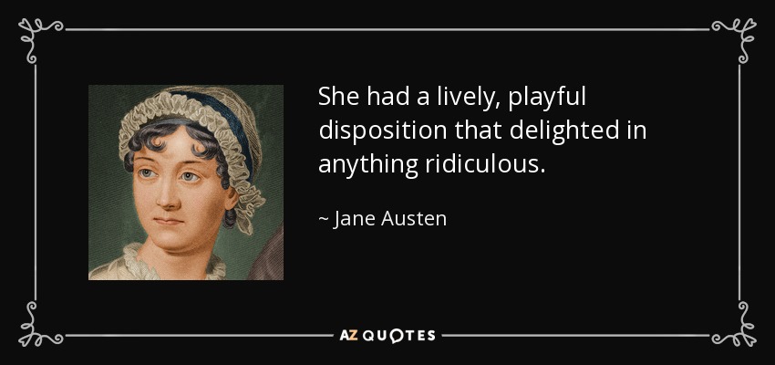 She had a lively, playful disposition that delighted in anything ridiculous. - Jane Austen
