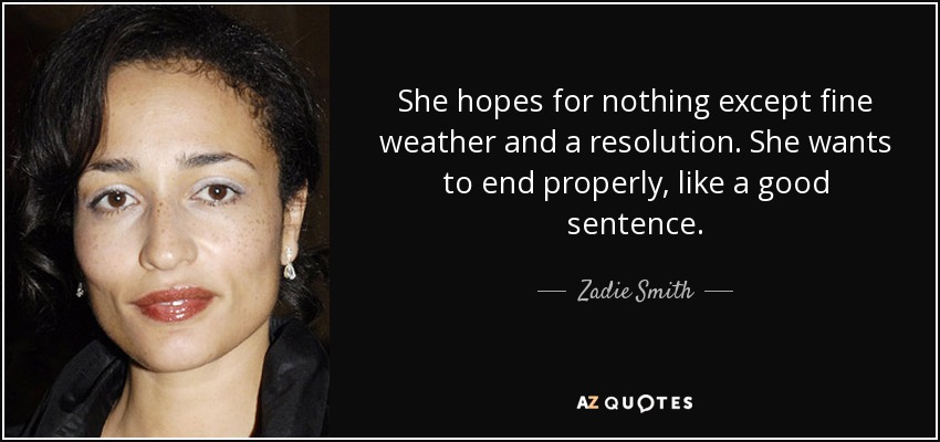 She hopes for nothing except fine weather and a resolution. She wants to end properly, like a good sentence. - Zadie Smith