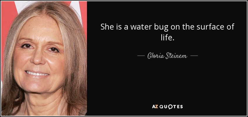 She is a water bug on the surface of life. - Gloria Steinem
