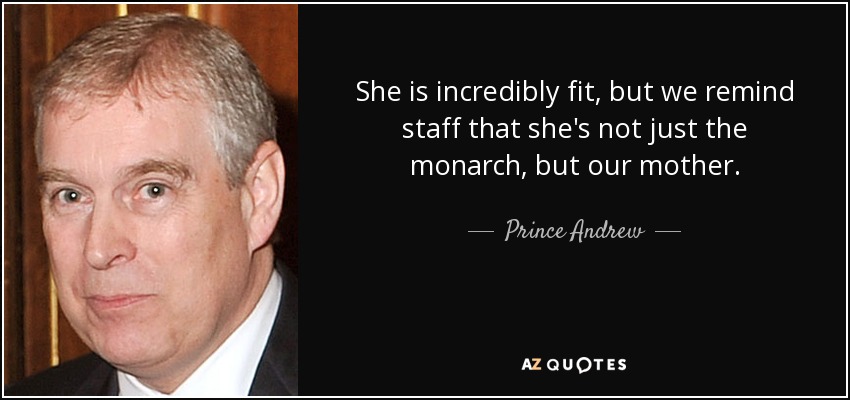 She is incredibly fit, but we remind staff that she's not just the monarch, but our mother. - Prince Andrew