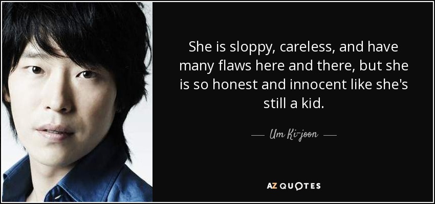 She is sloppy, careless, and have many flaws here and there, but she is so honest and innocent like she's still a kid. - Um Ki-joon