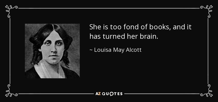 She is too fond of books, and it has turned her brain. - Louisa May Alcott