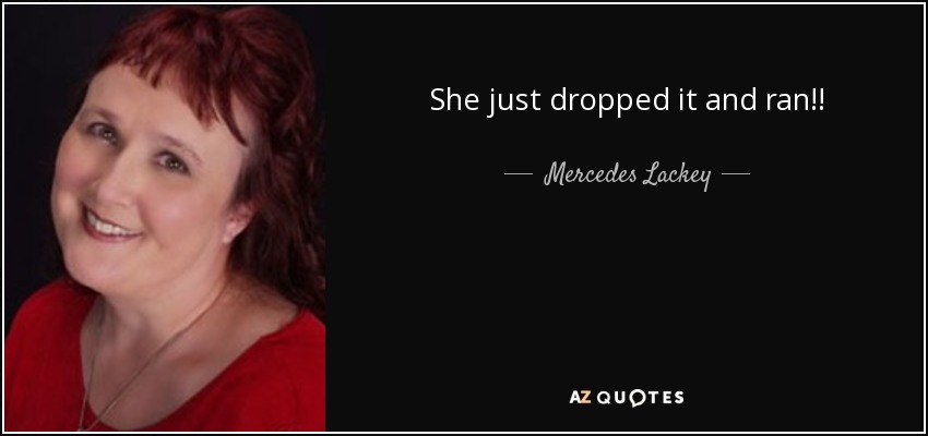 She just dropped it and ran!! - Mercedes Lackey