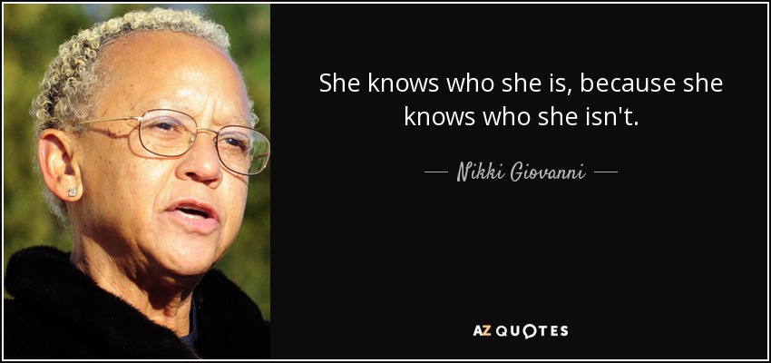 She knows who she is, because she knows who she isn't. - Nikki Giovanni