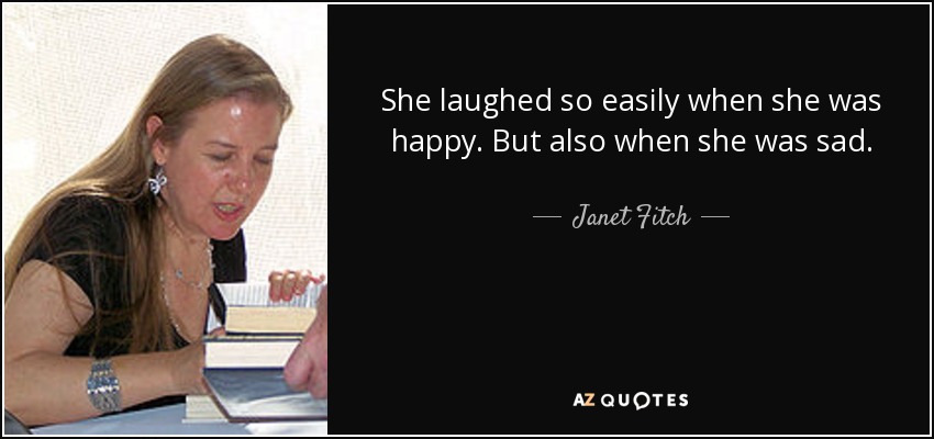 She laughed so easily when she was happy. But also when she was sad. - Janet Fitch