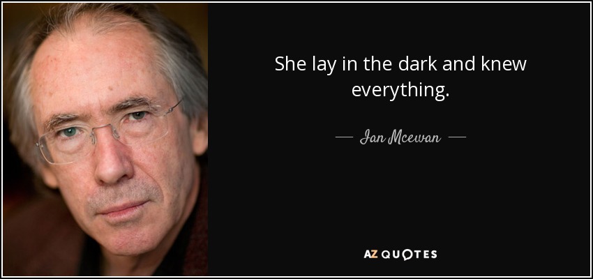 She lay in the dark and knew everything. - Ian Mcewan