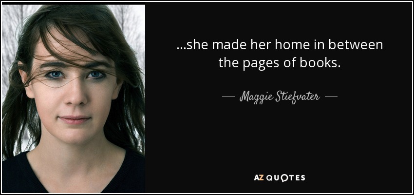 ...she made her home in between the pages of books. - Maggie Stiefvater