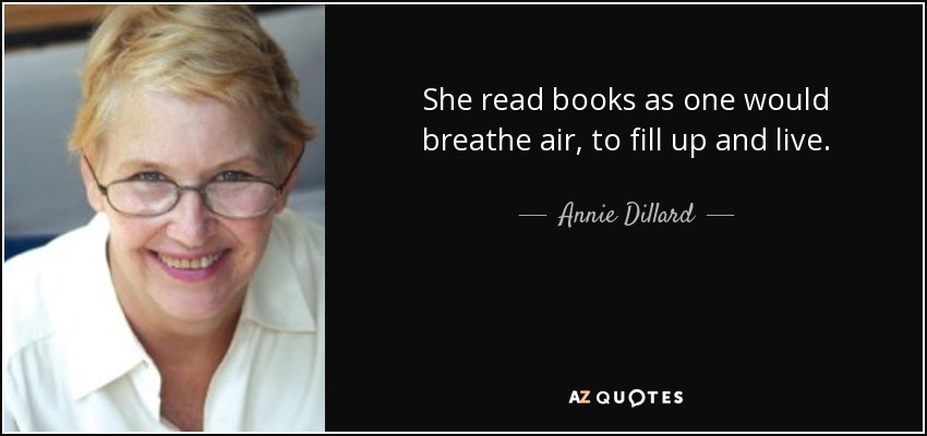 She read books as one would breathe air, to fill up and live. - Annie Dillard