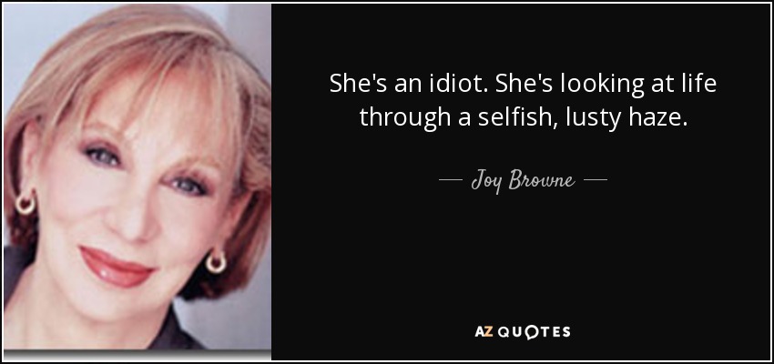 She's an idiot. She's looking at life through a selfish, lusty haze. - Joy Browne