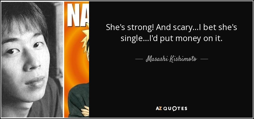 She's strong! And scary...I bet she's single...I'd put money on it. - Masashi Kishimoto