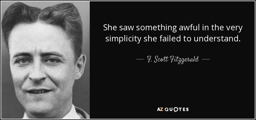 She saw something awful in the very simplicity she failed to understand. - F. Scott Fitzgerald