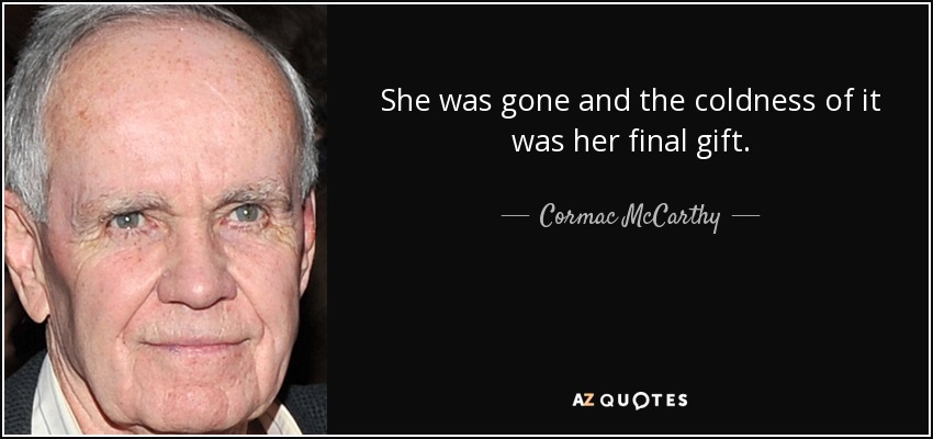 She was gone and the coldness of it was her final gift. - Cormac McCarthy