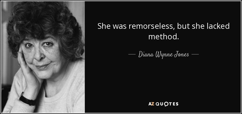 She was remorseless, but she lacked method. - Diana Wynne Jones